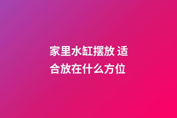 家里水缸摆放 适合放在什么方位